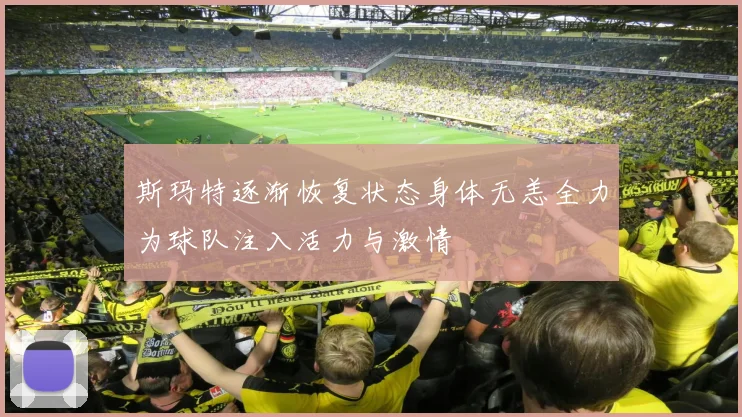 斯玛特逐渐恢复状态身体无恙全力为球队注入活力与激情