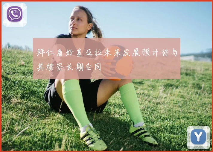 拜仁看好基亚拉未来发展预计将与其续签长期合同