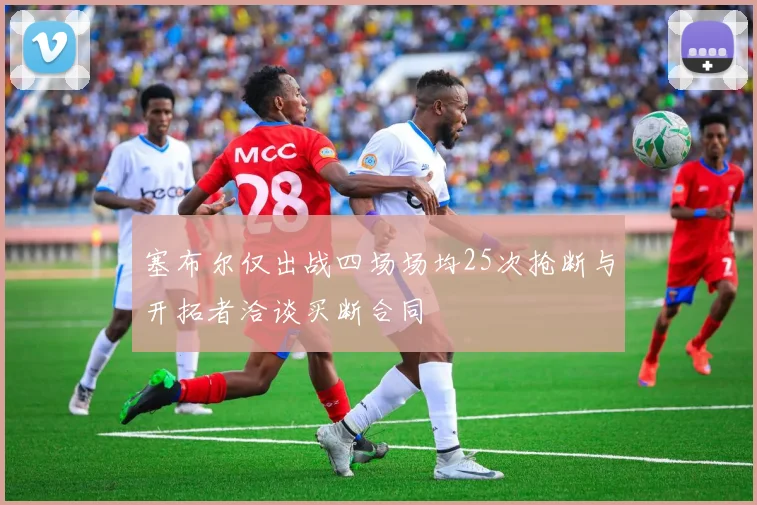 塞布尔仅出战四场场均25次抢断与开拓者洽谈买断合同