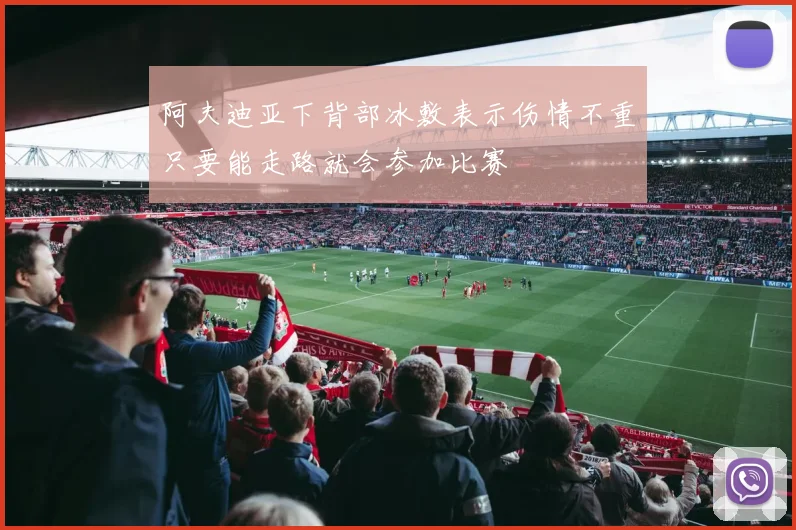 阿夫迪亚下背部冰敷表示伤情不重只要能走路就会参加比赛