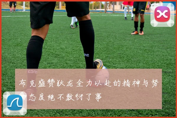 布克盛赞狄龙全力以赴的精神与努力态度绝不敷衍了事