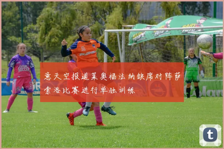 意天空报道莱奥福法纳缺席对阵萨索洛比赛进行单独训练