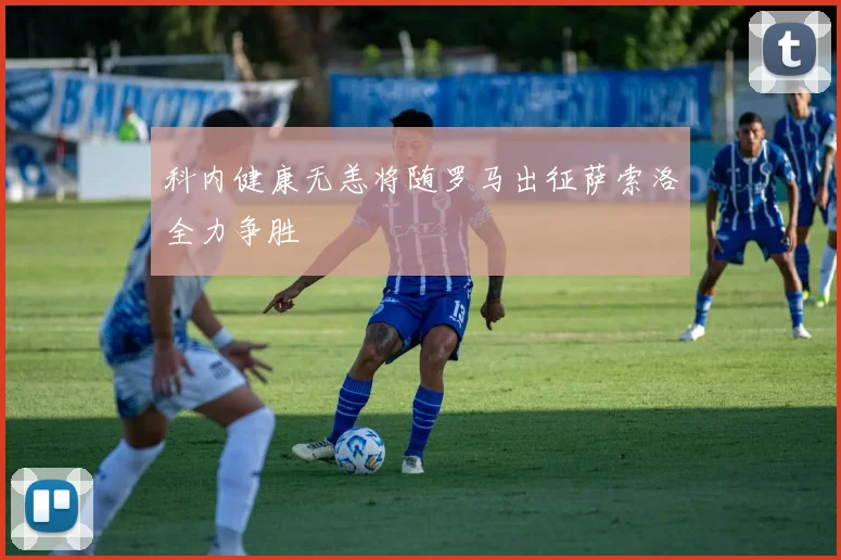科内健康无恙将随罗马出征萨索洛全力争胜