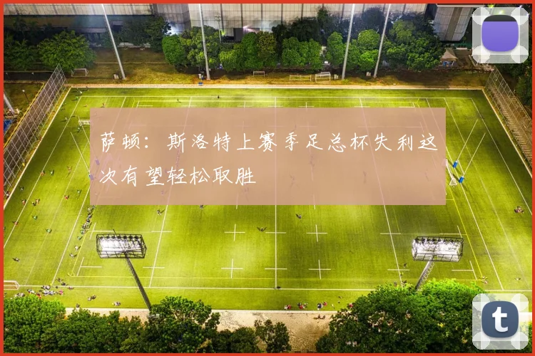 萨顿：斯洛特上赛季足总杯失利这次有望轻松取胜