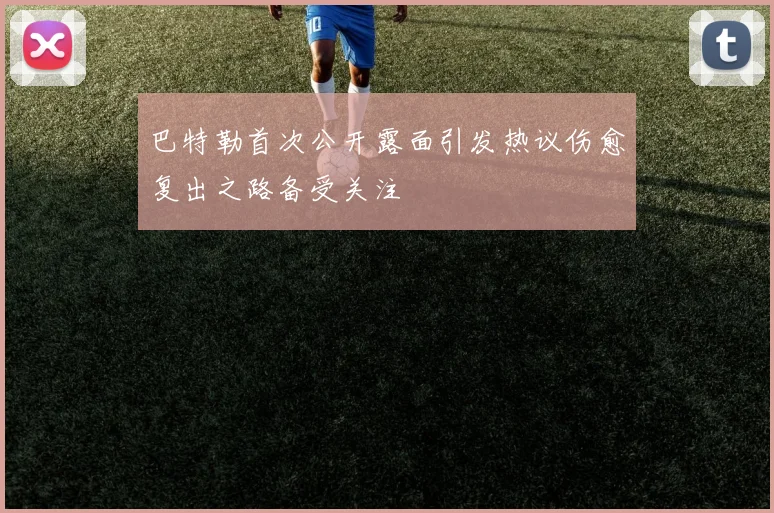 巴特勒首次公开露面引发热议伤愈复出之路备受关注