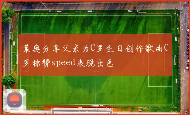 莱奥分享父亲为C罗生日创作歌曲C罗称赞speed表现出色