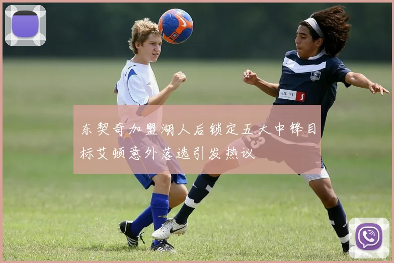 东契奇加盟湖人后锁定五大中锋目标艾顿意外落选引发热议