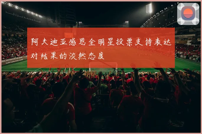 阿夫迪亚感恩全明星投票支持表达对结果的淡然态度