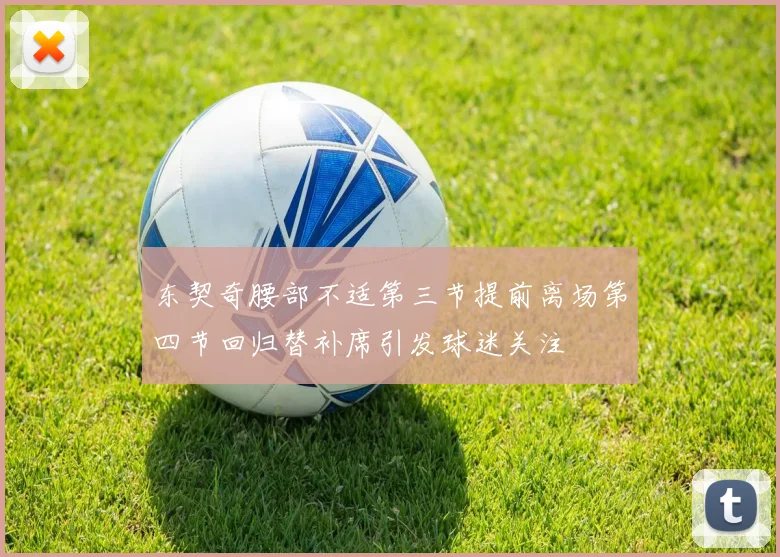 东契奇腰部不适第三节提前离场第四节回归替补席引发球迷关注