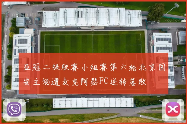 亚冠二级联赛小组赛第六轮北京国安主场遭麦克阿瑟FC逆转落败