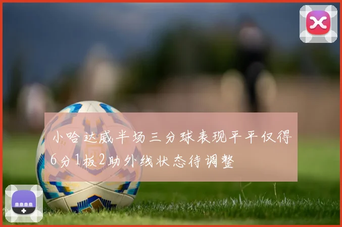 小哈达威半场三分球表现平平仅得6分1板2助外线状态待调整