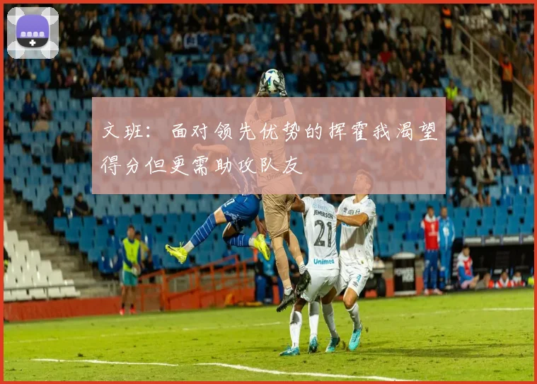 文班：面对领先优势的挥霍我渴望得分但更需助攻队友