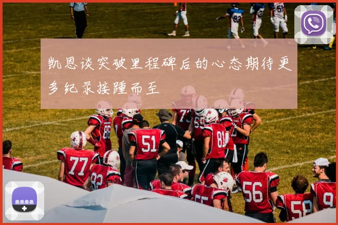 凯恩谈突破里程碑后的心态期待更多纪录接踵而至