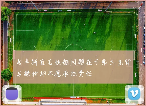 考辛斯直言快船问题在于弗兰克背后操控却不愿承担责任