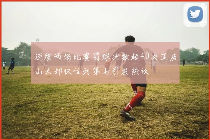 连续两场比赛罚球次数超40次亚历山大却仅位列第七引发热议