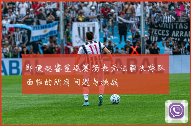即便赵睿重返赛场也无法解决球队面临的所有问题与挑战