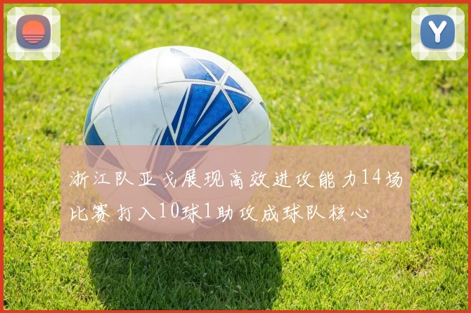 浙江队亚戈展现高效进攻能力14场比赛打入10球1助攻成球队核心