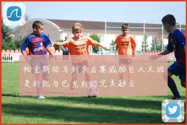帕金斯称马刺季后赛威胁巨大文班是科比与巴克利的完美融合