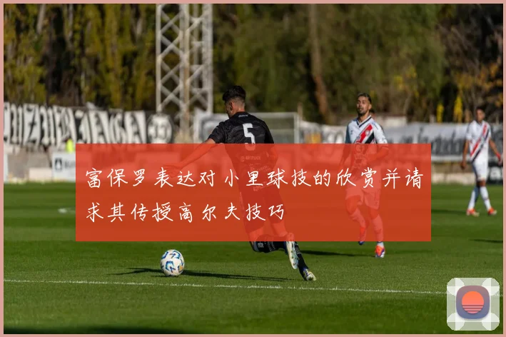 富保罗表达对小里球技的欣赏并请求其传授高尔夫技巧